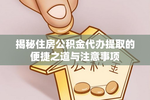 巴里坤揭秘住房公积金代办提取的便捷之道与注意事项