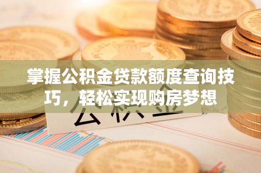 巴里坤掌握公积金贷款额度查询技巧，轻松实现购房梦想