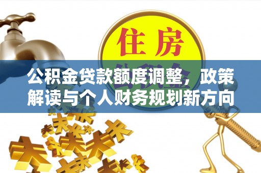 巴里坤公积金贷款额度调整，政策解读与个人财务规划新方向