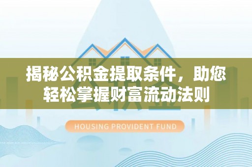 巴里坤揭秘公积金提取条件，助您轻松掌握财富流动法则