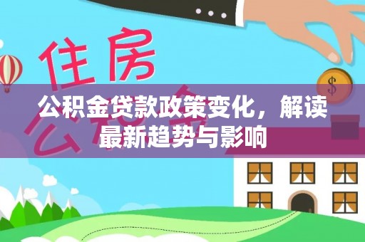 巴里坤公积金贷款政策变化，解读最新趋势与影响