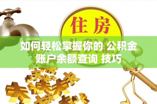 巴里坤如何轻松掌握你的 公积金账户余额查询 技巧