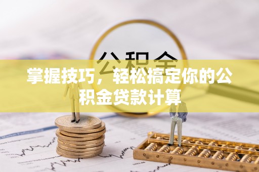 巴里坤掌握技巧，轻松搞定你的公积金贷款计算