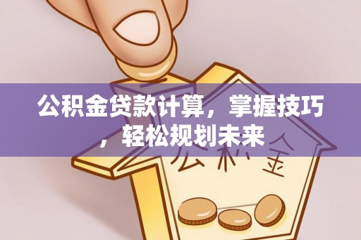巴里坤公积金贷款计算，掌握技巧，轻松规划未来