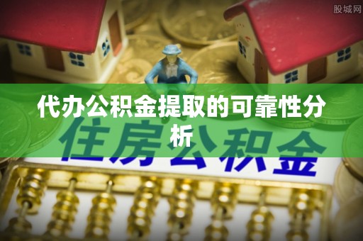 巴里坤代办公积金提取的可靠性分析
