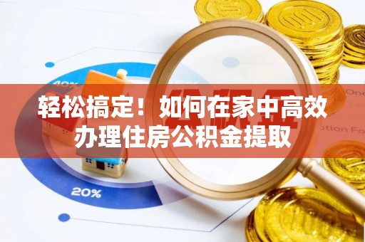 巴里坤轻松搞定！如何在家中高效办理住房公积金提取