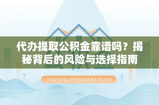 巴里坤代办提取公积金靠谱吗？揭秘背后的风险与选择指南