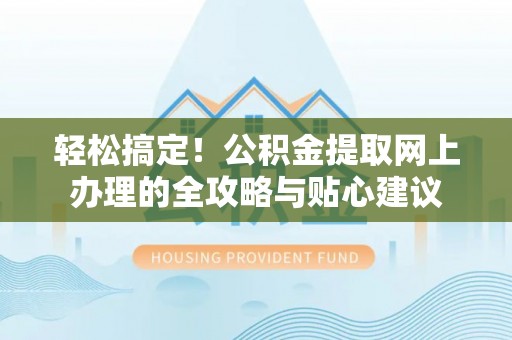 巴里坤轻松搞定！公积金提取网上办理的全攻略与贴心建议