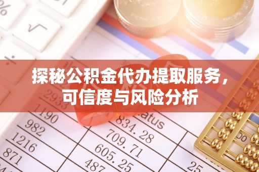 巴里坤探秘公积金代办提取服务，可信度与风险分析
