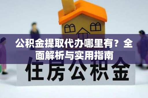 巴里坤公积金提取代办哪里有？全面解析与实用指南