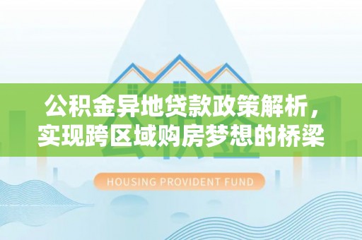 巴里坤公积金异地贷款政策解析，实现跨区域购房梦想的桥梁