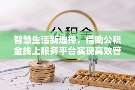 巴里坤智慧生活新选择，借助公积金线上服务平台实现高效管理