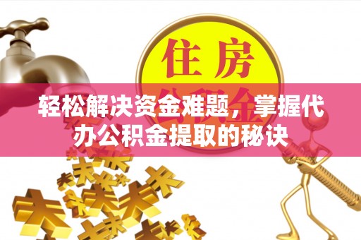 巴里坤轻松解决资金难题，掌握代办公积金提取的秘诀