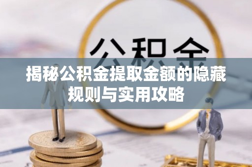 巴里坤揭秘公积金提取金额的隐藏规则与实用攻略