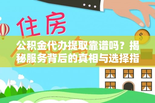 巴里坤公积金代办提取靠谱吗？揭秘服务背后的真相与选择指南