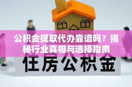 巴里坤公积金提取代办靠谱吗？揭秘行业真相与选择指南