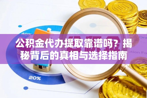 巴里坤公积金代办提取靠谱吗？揭秘背后的真相与选择指南