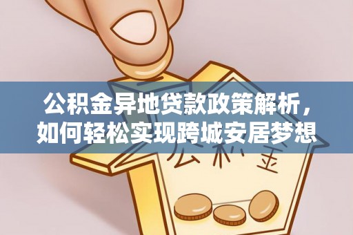 巴里坤公积金异地贷款政策解析，如何轻松实现跨城安居梦想