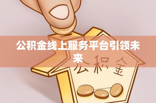 巴里坤公积金线上服务平台引领未来