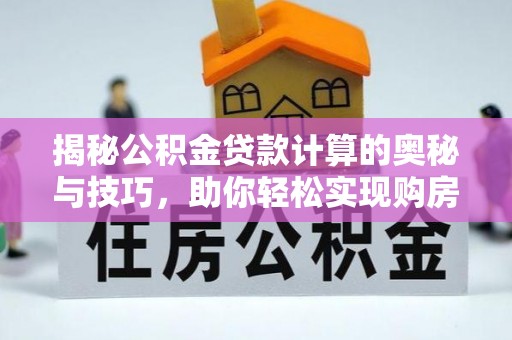 巴里坤揭秘公积金贷款计算的奥秘与技巧，助你轻松实现购房梦想