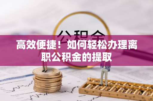 巴里坤高效便捷！如何轻松办理离职公积金的提取