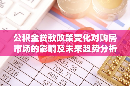 巴里坤公积金贷款政策变化对购房市场的影响及未来趋势分析