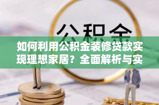 巴里坤如何利用公积金装修贷款实现理想家居？全面解析与实用建议