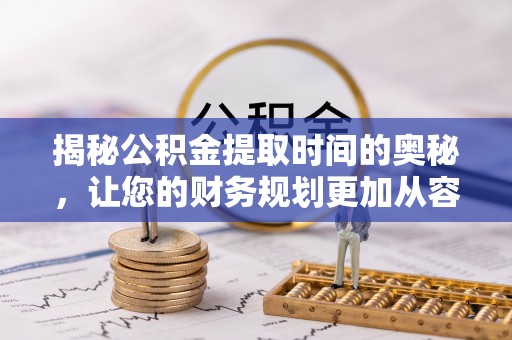 巴里坤揭秘公积金提取时间的奥秘，让您的财务规划更加从容