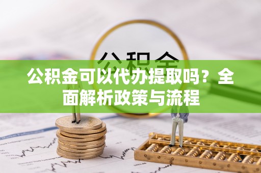 巴里坤公积金可以代办提取吗？全面解析政策与流程
