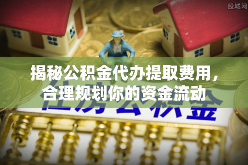 巴里坤揭秘公积金代办提取费用，合理规划你的资金流动