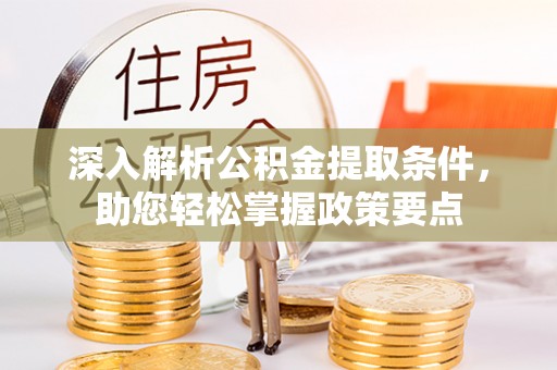 巴里坤深入解析公积金提取条件，助您轻松掌握政策要点