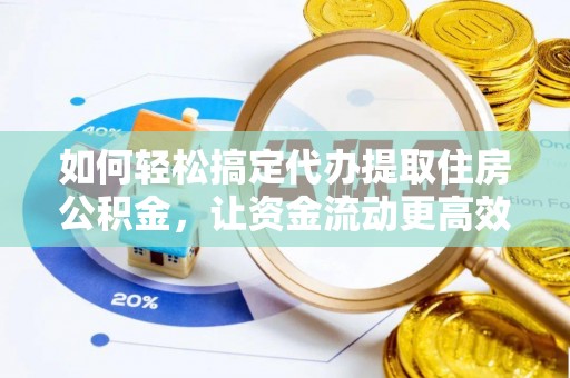 巴里坤如何轻松搞定代办提取住房公积金，让资金流动更高效