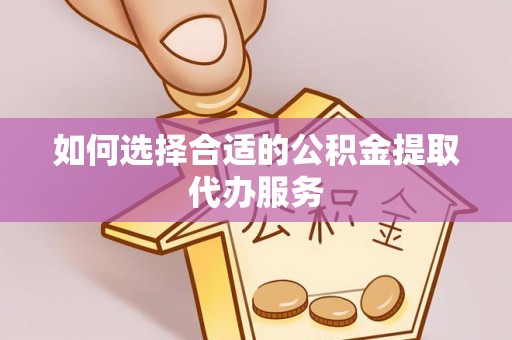 巴里坤如何选择合适的公积金提取代办服务