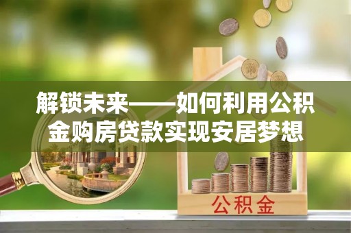 巴里坤解锁未来——如何利用公积金购房贷款实现安居梦想