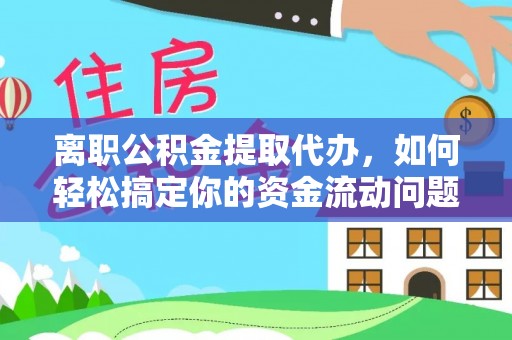巴里坤离职公积金提取代办，如何轻松搞定你的资金流动问题