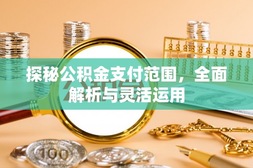 巴里坤探秘公积金支付范围，全面解析与灵活运用