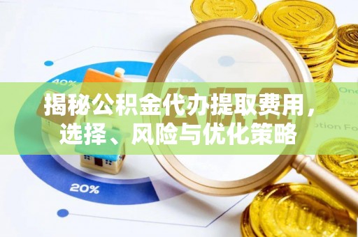巴里坤揭秘公积金代办提取费用，选择、风险与优化策略