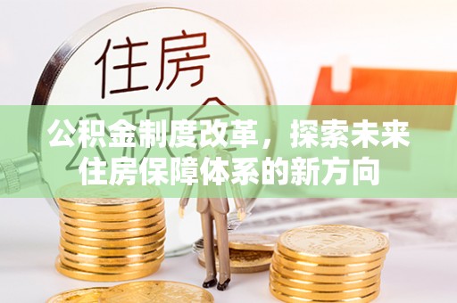巴里坤公积金制度改革，探索未来住房保障体系的新方向