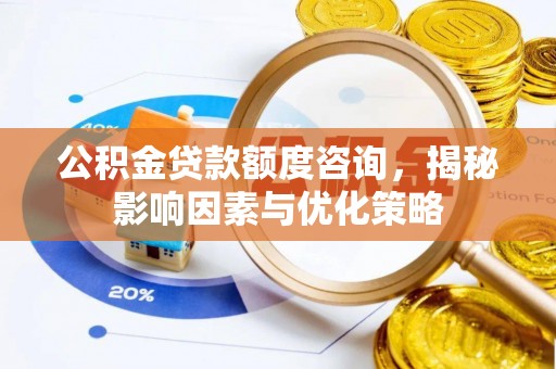 巴里坤公积金贷款额度咨询，揭秘影响因素与优化策略