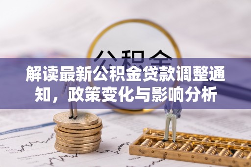 巴里坤解读最新公积金贷款调整通知，政策变化与影响分析