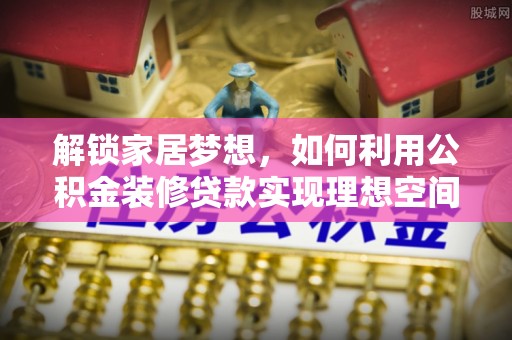 巴里坤解锁家居梦想，如何利用公积金装修贷款实现理想空间