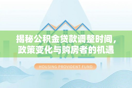 巴里坤揭秘公积金贷款调整时间，政策变化与购房者的机遇