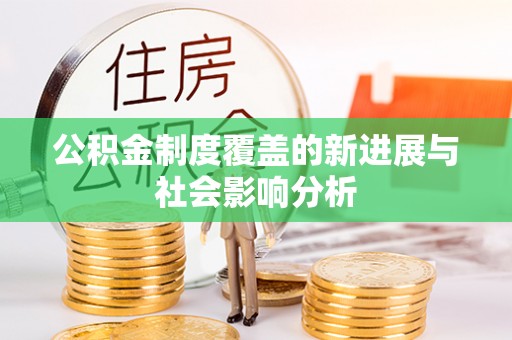 巴里坤公积金制度覆盖的新进展与社会影响分析