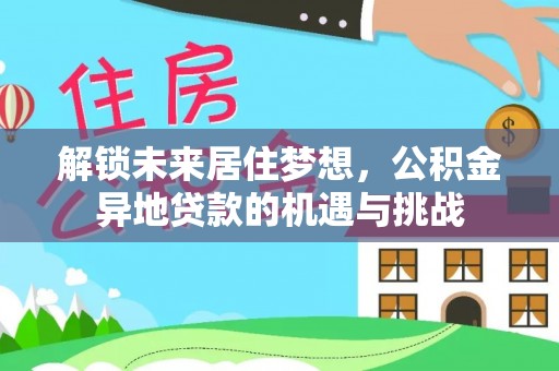 巴里坤解锁未来居住梦想，公积金异地贷款的机遇与挑战