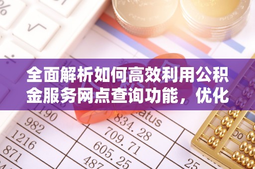巴里坤全面解析如何高效利用公积金服务网点查询功能，优化生活理财规划