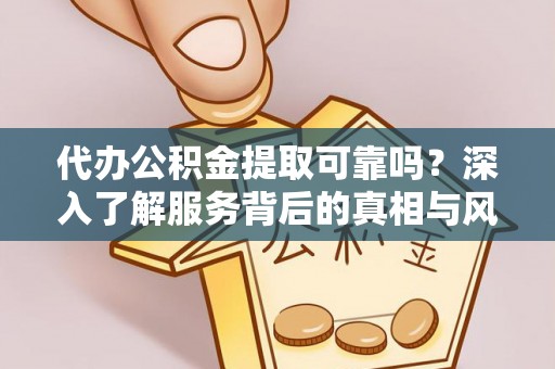 巴里坤代办公积金提取可靠吗？深入了解服务背后的真相与风险