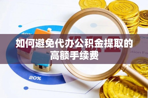 巴里坤如何避免代办公积金提取的高额手续费