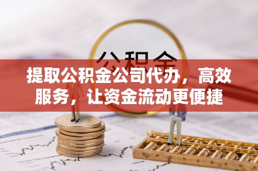 巴里坤提取公积金公司代办，高效服务，让资金流动更便捷