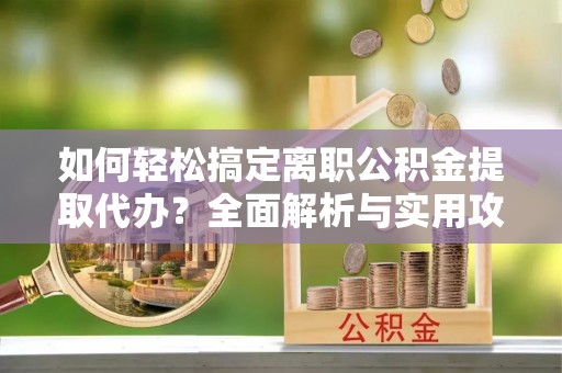 巴里坤如何轻松搞定离职公积金提取代办？全面解析与实用攻略