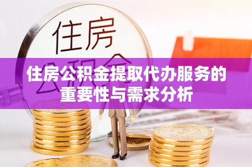 巴里坤住房公积金提取代办服务的重要性与需求分析